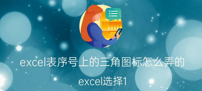 excel表序号上的三角图标怎么弄的 excel选择1 2 3怎么添加4 5？